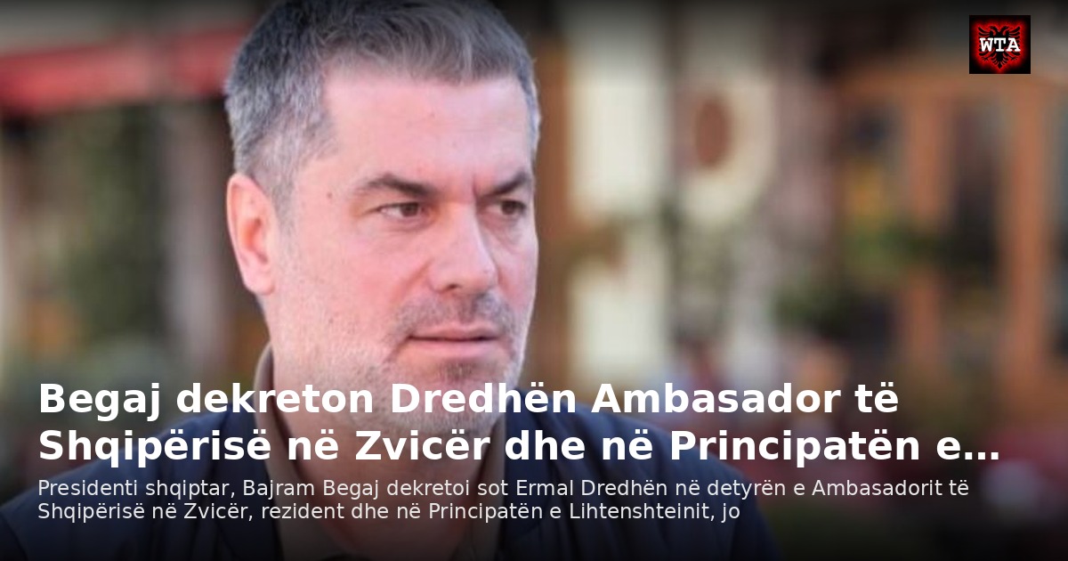 Begaj dekreton Dredhën Ambasador të Shqipërisë në Zvicër dhe në Principatën e…