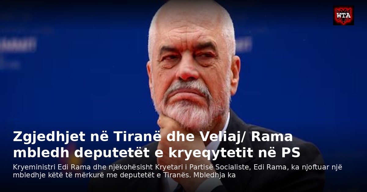 Zgjedhjet në Tiranë dhe Veliaj/ Rama mbledh deputetët e kryeqytetit në PS