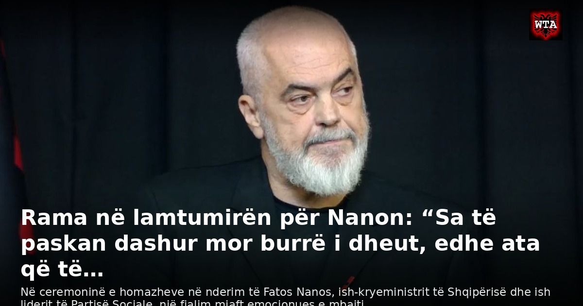 Rama në lamtumirën për Nanon: “Sa të paskan dashur mor burrë i dheut, edhe ata që të…