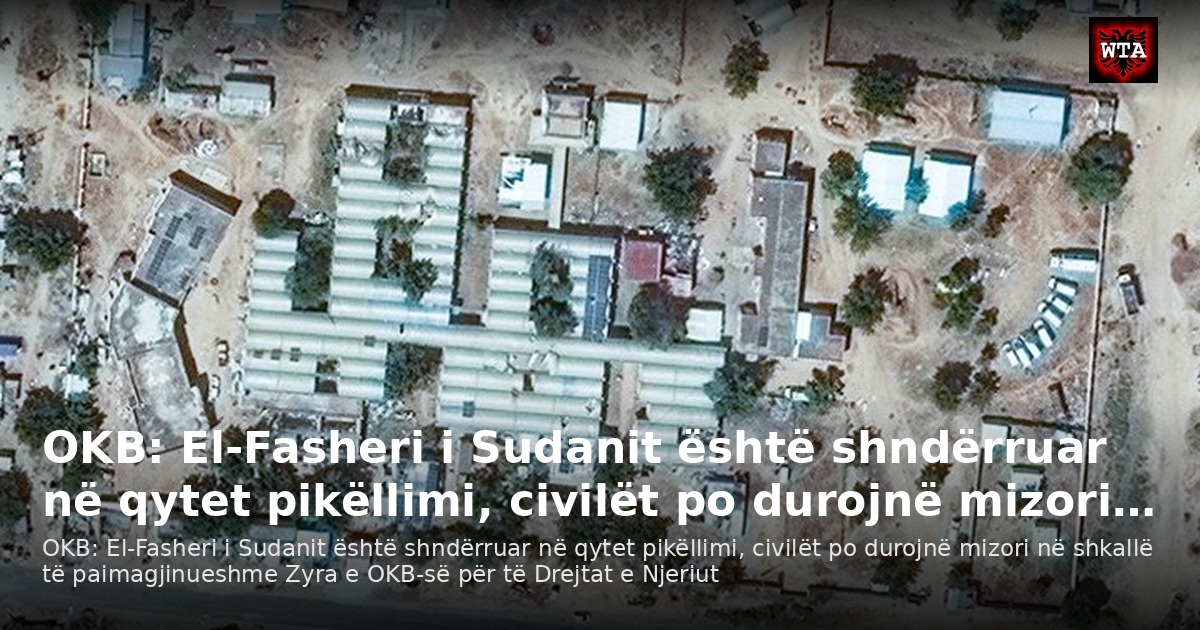 OKB: El-Fasheri i Sudanit është shndërruar në qytet pikëllimi, civilët po durojnë mizori…