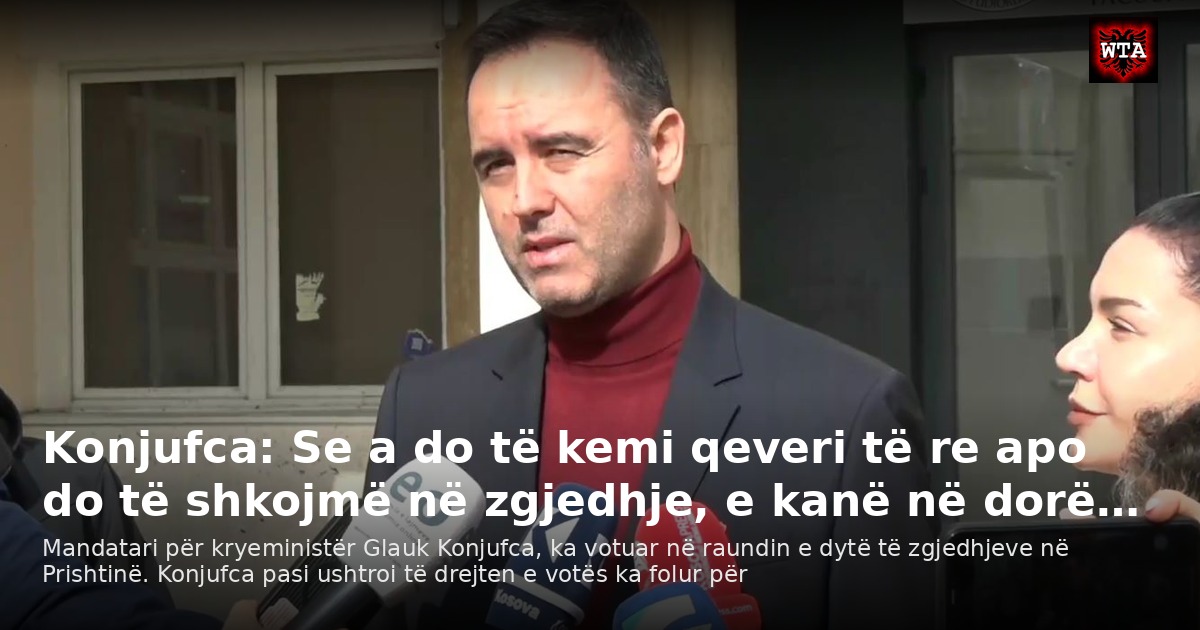 Konjufca: Se a do të kemi qeveri të re apo do të shkojmë në zgjedhje, e kanë në dorë…