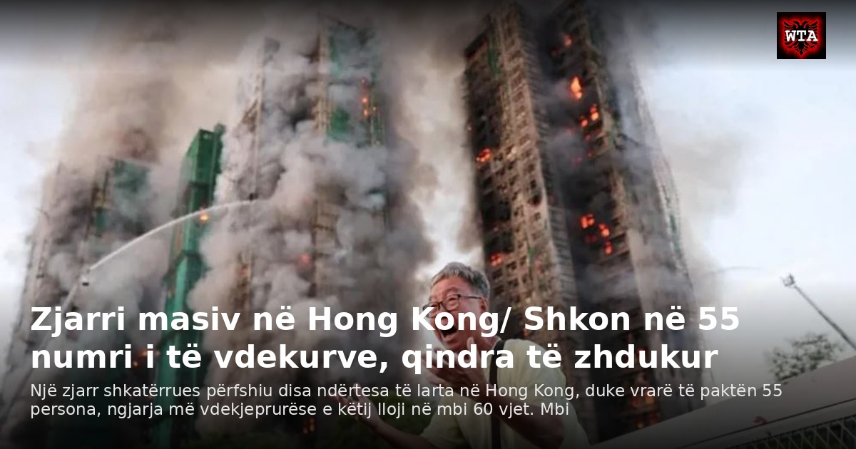 Zjarri masiv në Hong Kong/ Shkon në 55 numri i të vdekurve, qindra të zhdukur