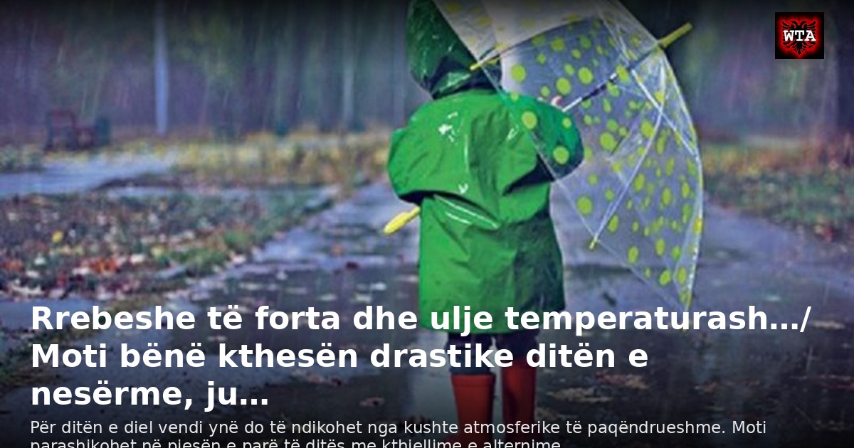 Rrebeshe të forta dhe ulje temperaturash…/ Moti bënë kthesën drastike ditën e nesërme, ju…
