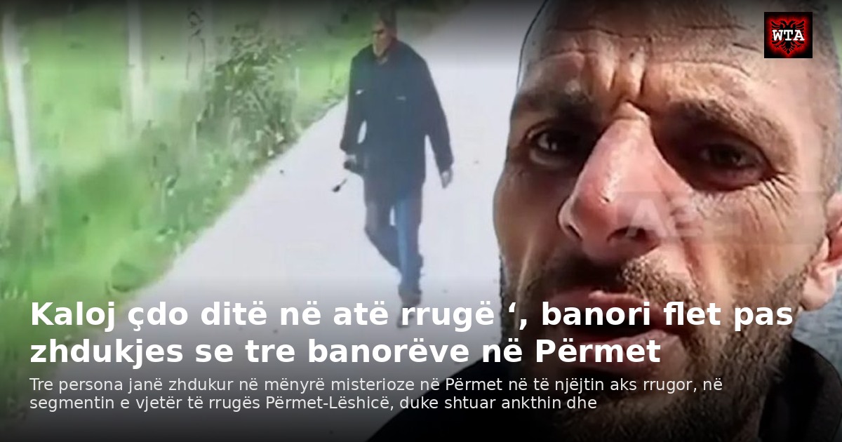 Kaloj çdo ditë në atë rrugë ‘, banori flet pas zhdukjes se tre banorëve në Përmet