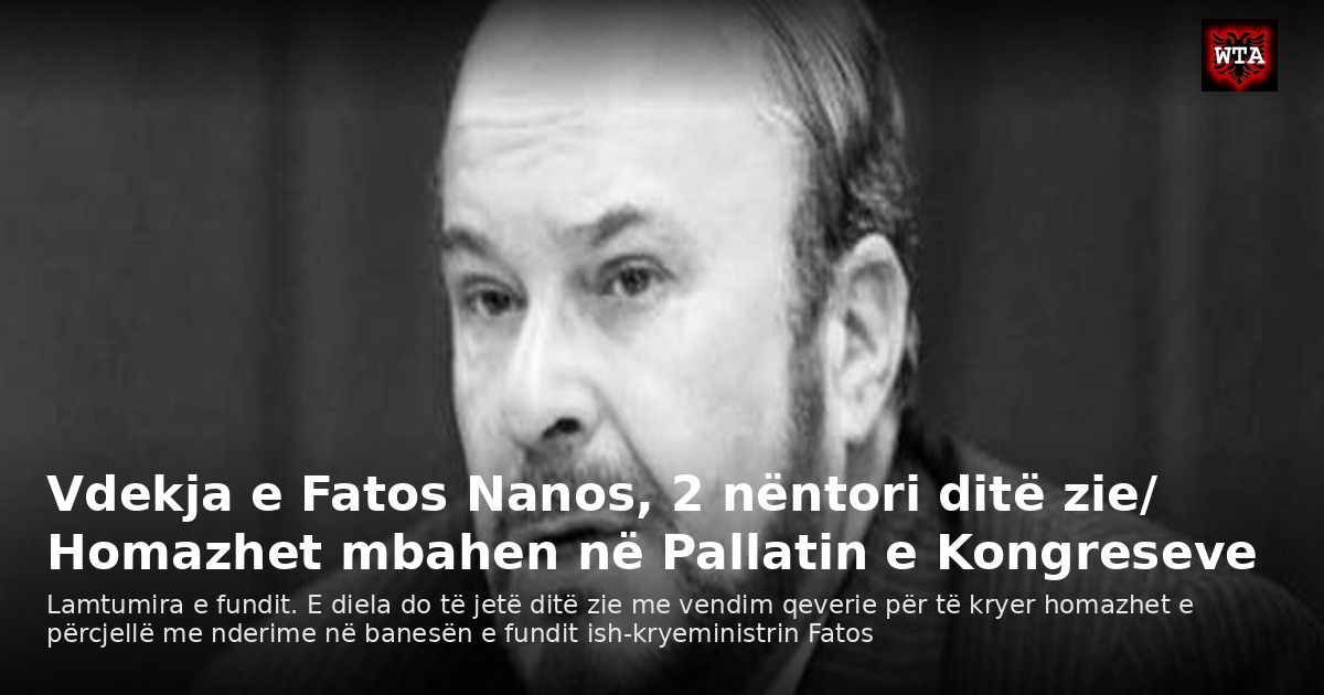 Vdekja e Fatos Nanos, 2 nëntori ditë zie/ Homazhet mbahen në Pallatin e Kongreseve