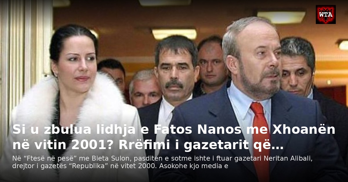 Si u zbulua lidhja e Fatos Nanos me Xhoanën në vitin 2001? Rrëfimi i gazetarit që…