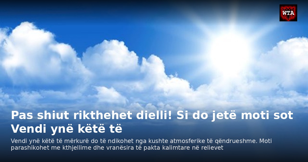 Pas shiut rikthehet dielli! Si do jetë moti sot Vendi ynë këtë të