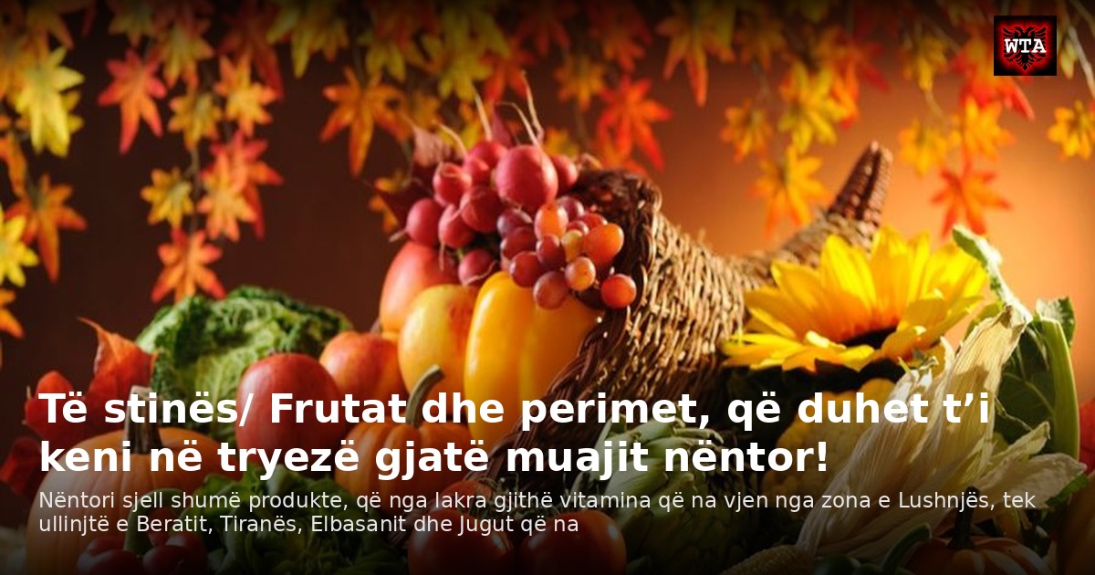 Të stinës/ Frutat dhe perimet, që duhet t’i keni në tryezë gjatë muajit nëntor!