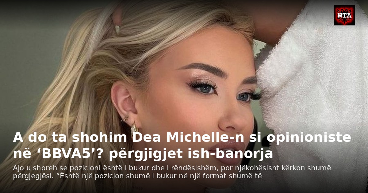 A do ta shohim Dea Michelle-n si opinioniste në ‘BBVA5’? përgjigjet ish-banorja