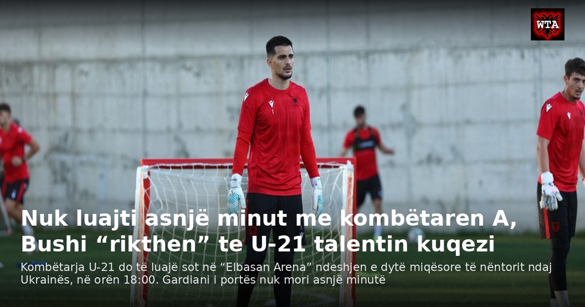 Nuk luajti asnjë minut me kombëtaren A, Bushi “rikthen” te U-21 talentin kuqezi