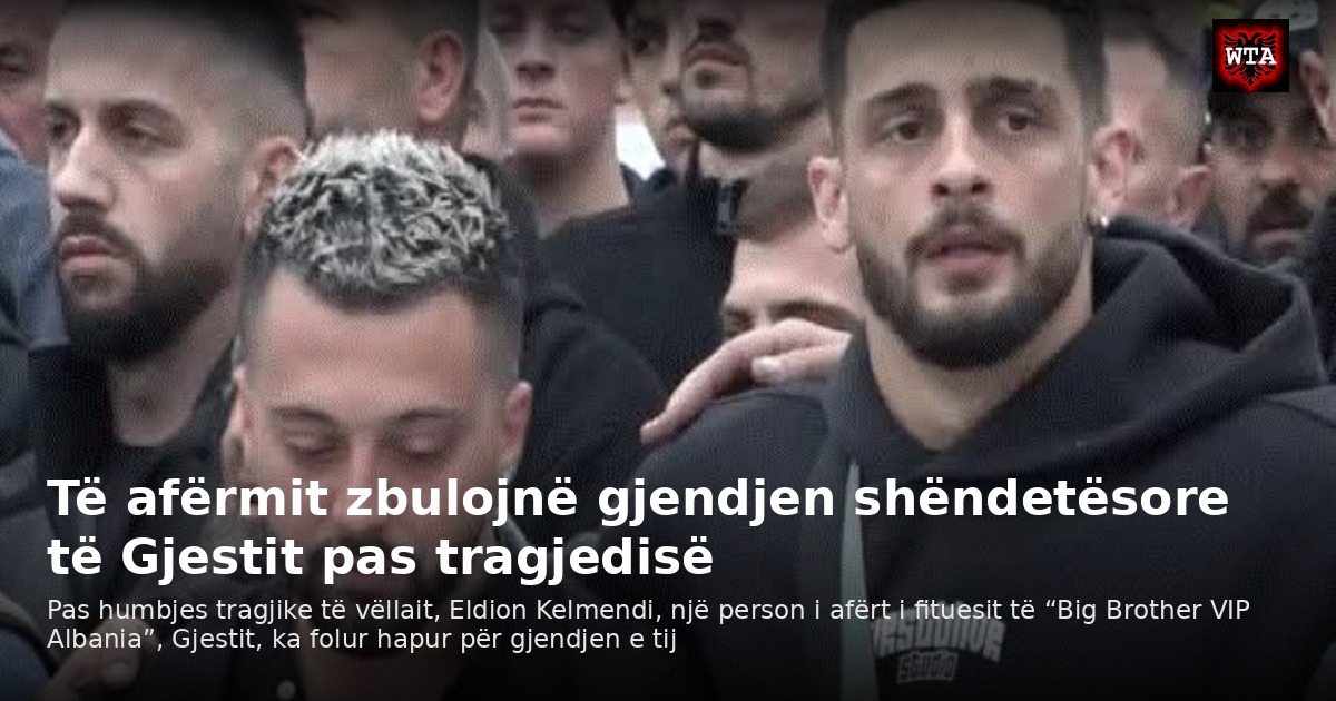 Të afërmit zbulojnë gjendjen shëndetësore të Gjestit pas tragjedisë