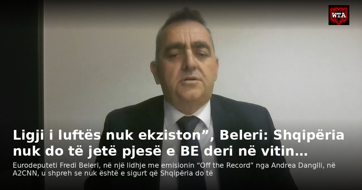 Ligji i luftës nuk ekziston”, Beleri: Shqipëria nuk do të jetë pjesë e BE deri në vitin…