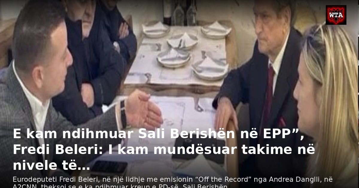 E kam ndihmuar Sali Berishën në EPP”, Fredi Beleri: I kam mundësuar takime në nivele të…