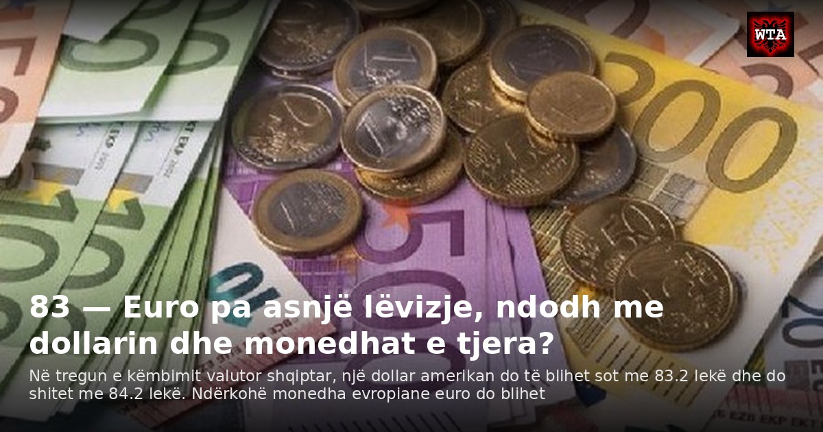 83 — Euro pa asnjë lëvizje, ndodh me dollarin dhe monedhat e tjera?