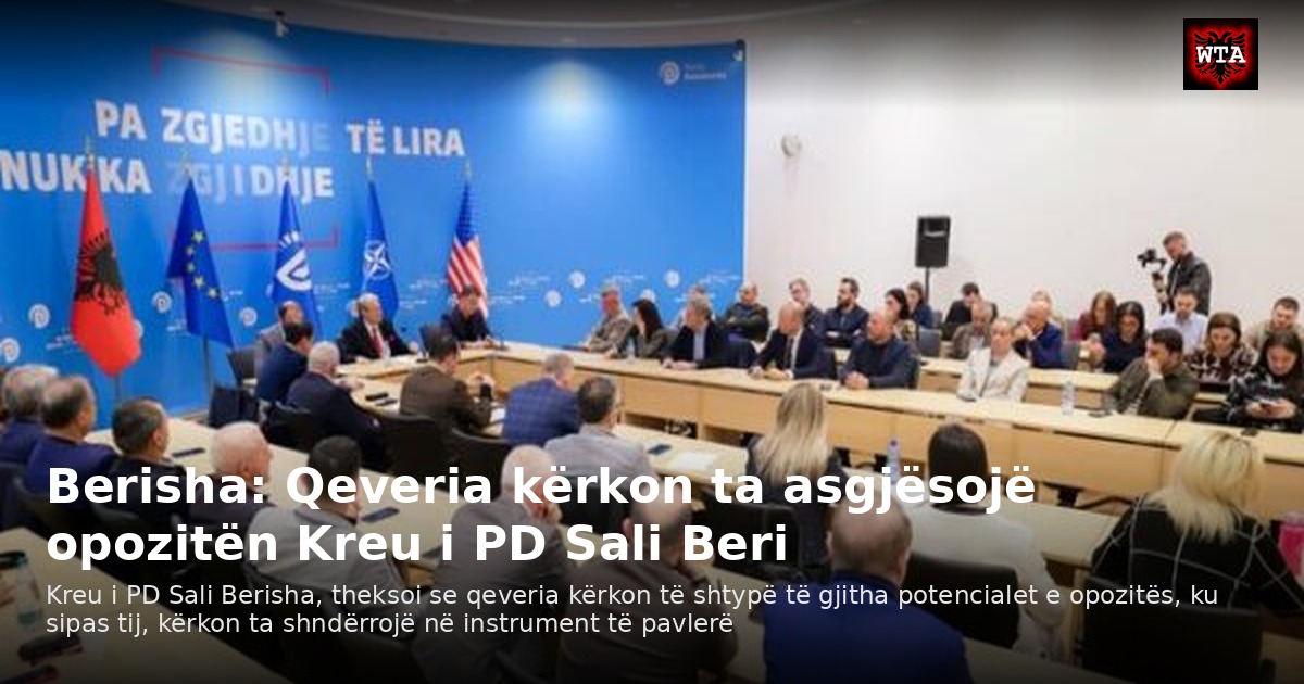 Berisha: Qeveria kërkon ta asgjësojë opozitën Kreu i PD Sali Beri