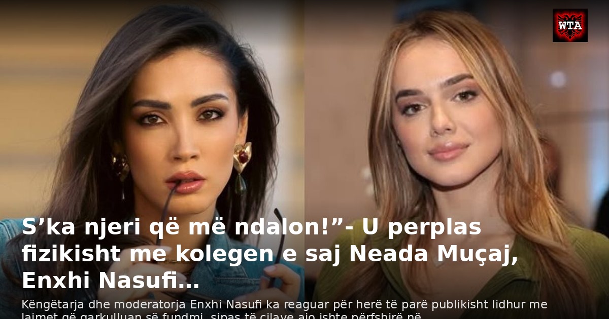 S’ka njeri që më ndalon!”- U perplas fizikisht me kolegen e saj Neada Muçaj, Enxhi Nasufi…