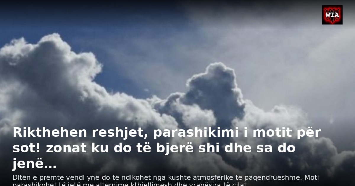 Rikthehen reshjet, parashikimi i motit për sot! zonat ku do të bjerë shi dhe sa do jenë…