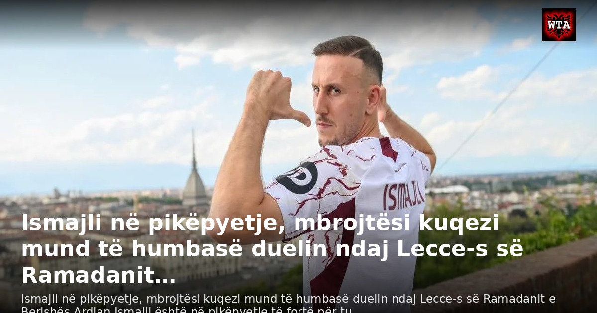 Ismajli në pikëpyetje, mbrojtësi kuqezi mund të humbasë duelin ndaj Lecce-s së Ramadanit…