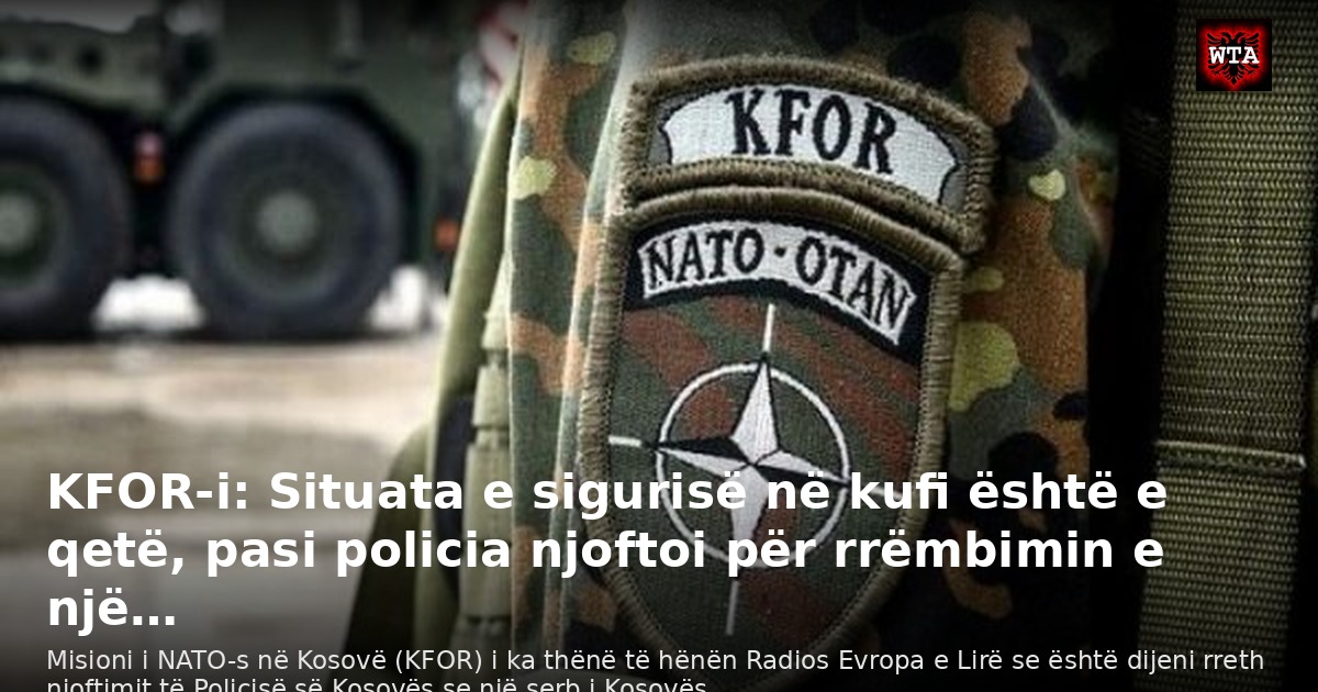 KFOR-i: Situata e sigurisë në kufi është e qetë, pasi policia njoftoi për rrëmbimin e një…