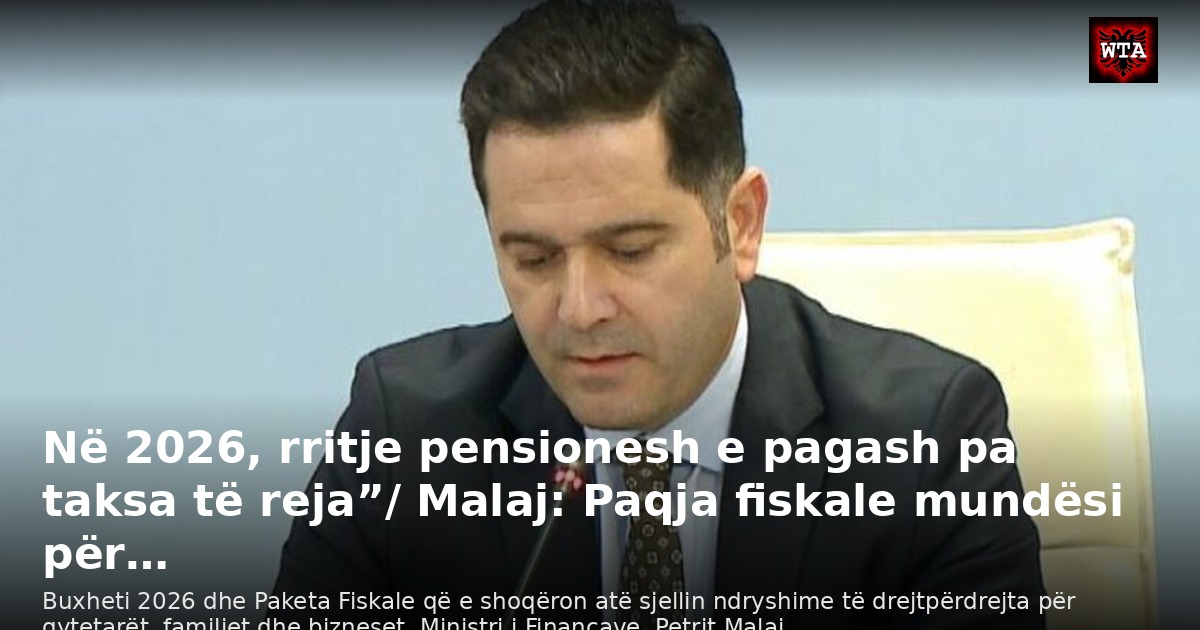 Në 2026, rritje pensionesh e pagash pa taksa të reja”/ Malaj: Paqja fiskale mundësi për…