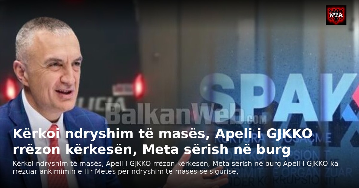 Kërkoi ndryshim të masës, Apeli i GJKKO rrëzon kërkesën, Meta sërish në burg