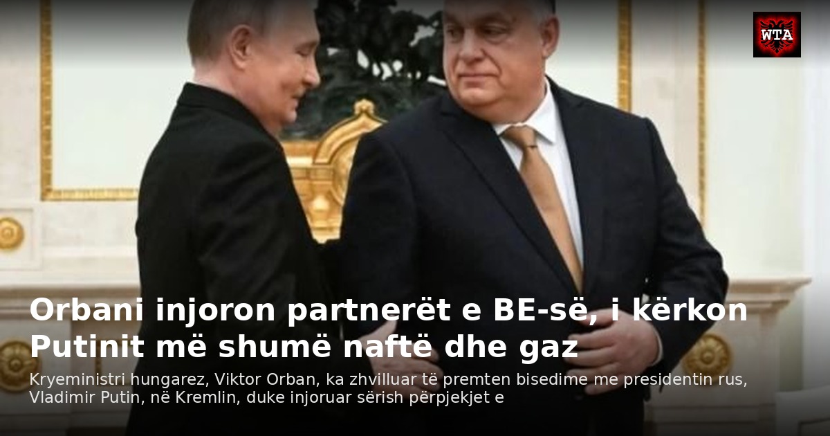 Orbani injoron partnerët e BE-së, i kërkon Putinit më shumë naftë dhe gaz