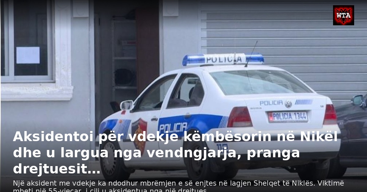 Aksidentoi për vdekje këmbësorin në Nikël dhe u largua nga vendngjarja, pranga drejtuesit…
