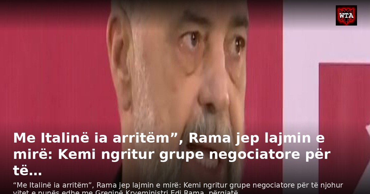 Me Italinë ia arritëm”, Rama jep lajmin e mirë: Kemi ngritur grupe negociatore për të…