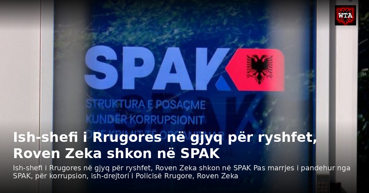 Ish-shefi i Rrugores në gjyq për ryshfet, Roven Zeka shkon në SPAK