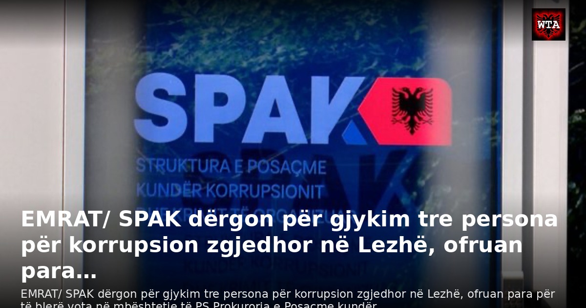 EMRAT/ SPAK dërgon për gjykim tre persona për korrupsion zgjedhor në Lezhë, ofruan para…