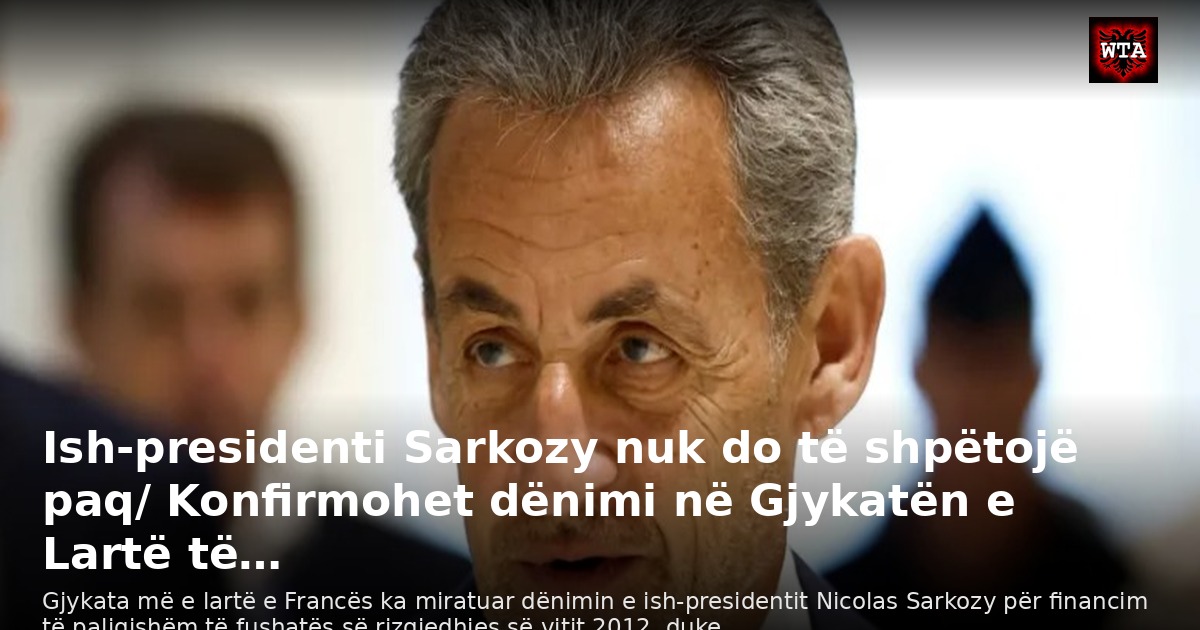 Ish-presidenti Sarkozy nuk do të shpëtojë paq/ Konfirmohet dënimi në Gjykatën e Lartë të…