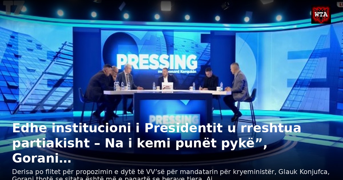 Edhe institucioni i Presidentit u rreshtua partiakisht – Na i kemi punët pykë”, Gorani…