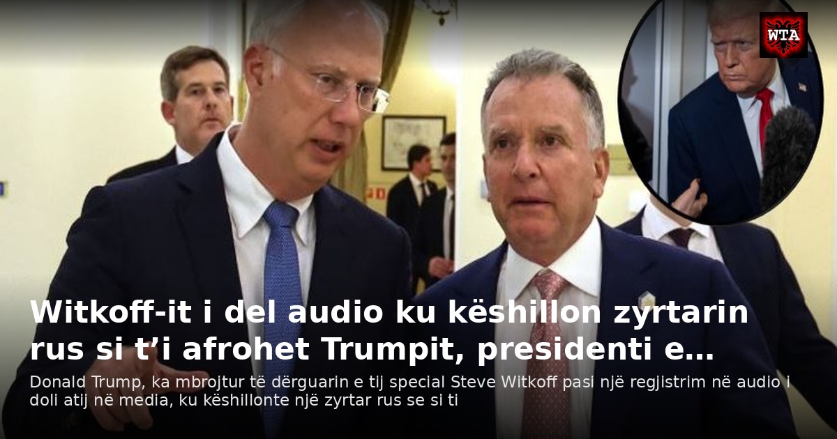 Witkoff-it i del audio ku këshillon zyrtarin rus si t’i afrohet Trumpit, presidenti e…