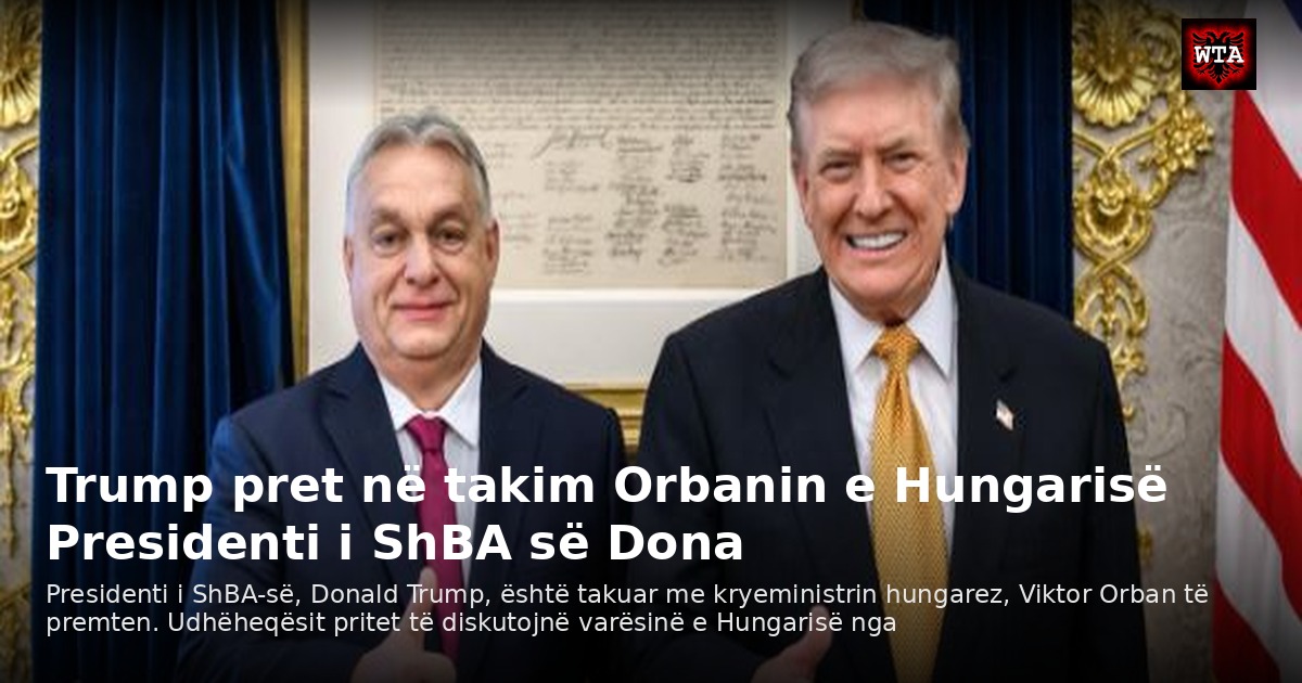 Trump pret në takim Orbanin e Hungarisë Presidenti i ShBA së Dona
