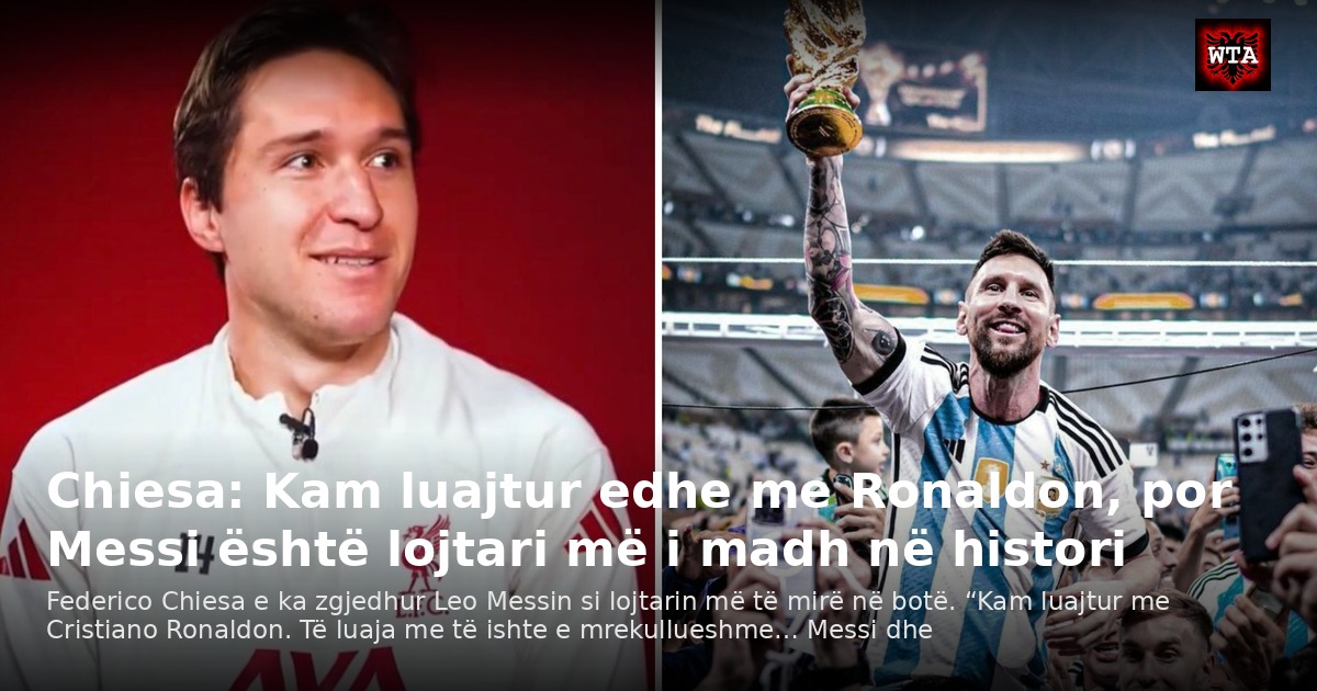 Chiesa: Kam luajtur edhe me Ronaldon, por Messi është lojtari më i madh në histori