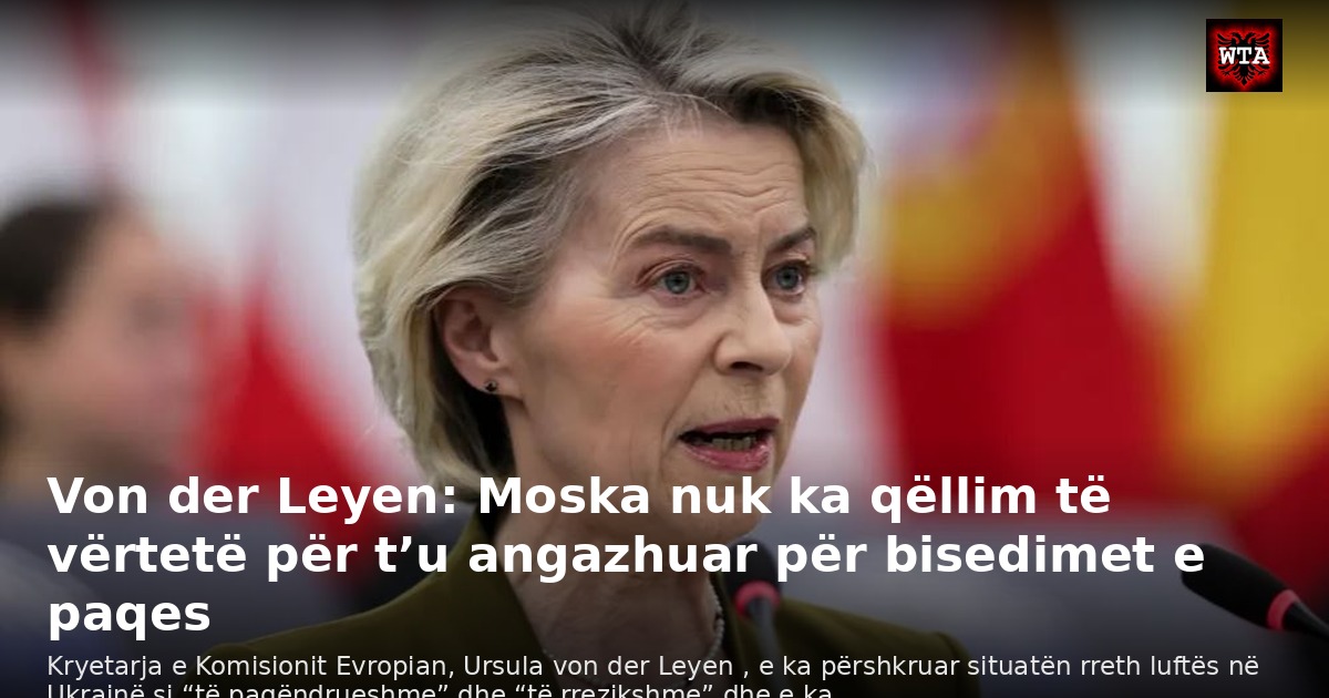Von der Leyen: Moska nuk ka qëllim të vërtetë për t’u angazhuar për bisedimet e paqes