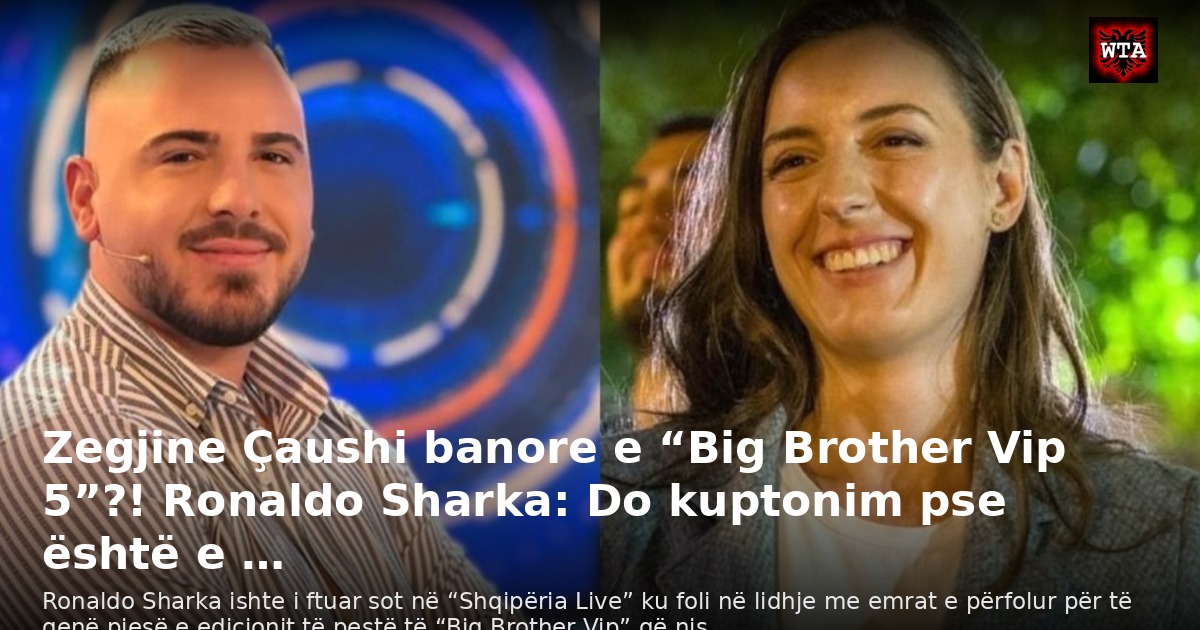 Zegjine Çaushi banore e “Big Brother Vip 5”?! Ronaldo Sharka: Do kuptonim pse është e …