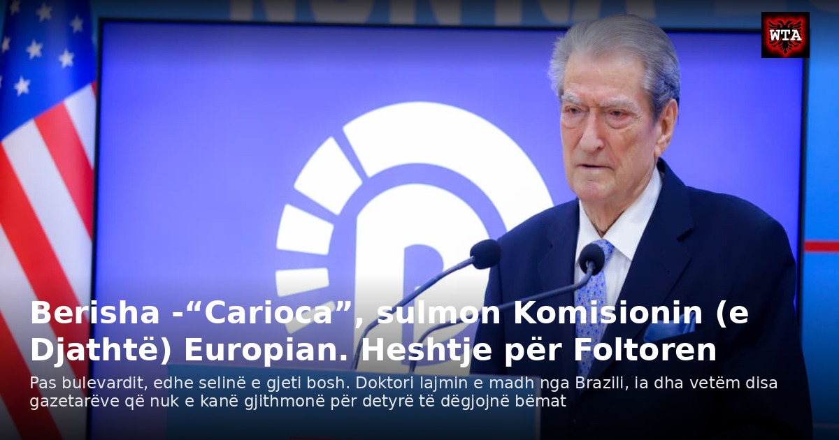 Berisha -“Carioca”, sulmon Komisionin (e Djathtë) Europian. Heshtje për Foltoren