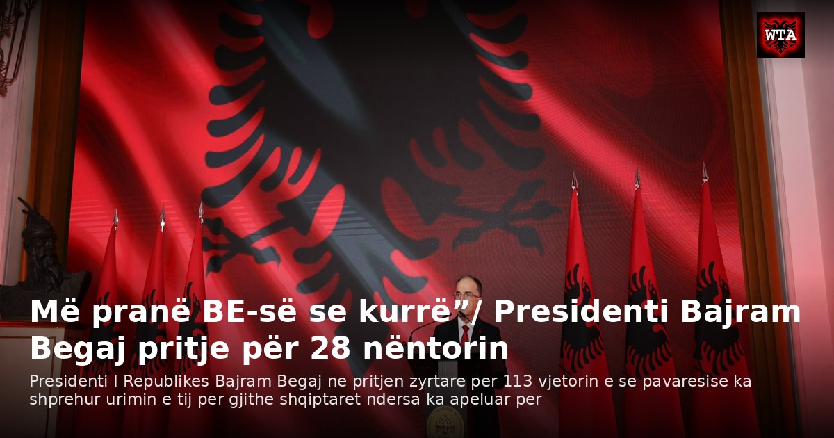 Më pranë BE-së se kurrë”/ Presidenti Bajram Begaj pritje për 28 nëntorin