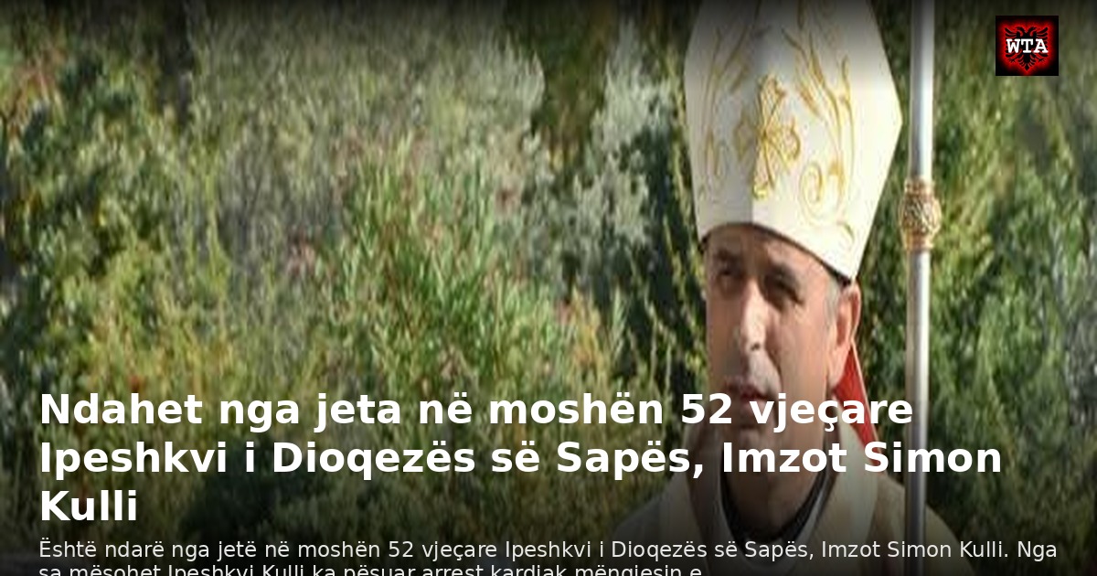 Ndahet nga jeta në moshën 52 vjeçare Ipeshkvi i Dioqezës së Sapës, Imzot Simon Kulli