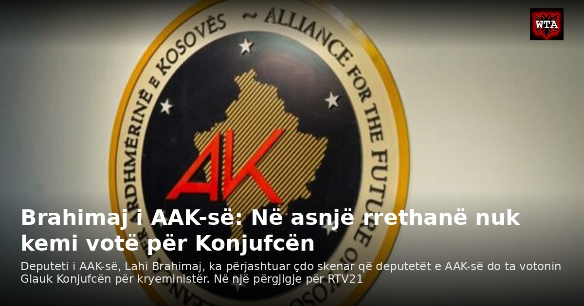 Brahimaj i AAK-së: Në asnjë rrethanë nuk kemi votë për Konjufcën