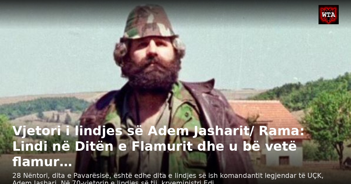 Vjetori i lindjes së Adem Jasharit/ Rama: Lindi në Ditën e Flamurit dhe u bë vetë flamur…