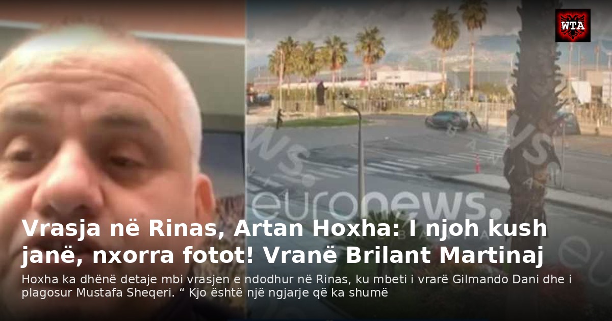 Vrasja në Rinas, Artan Hoxha: I njoh kush janë, nxorra fotot! Vranë Brilant Martinaj