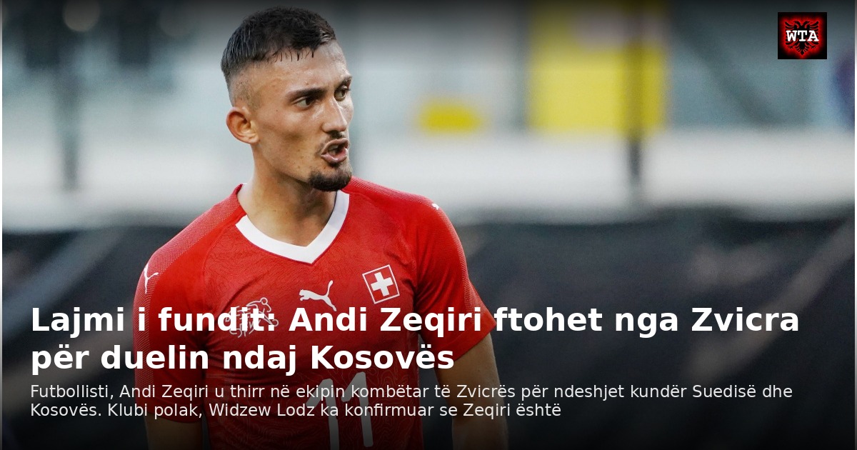 Lajmi i fundit: Andi Zeqiri ftohet nga Zvicra për duelin ndaj Kosovës