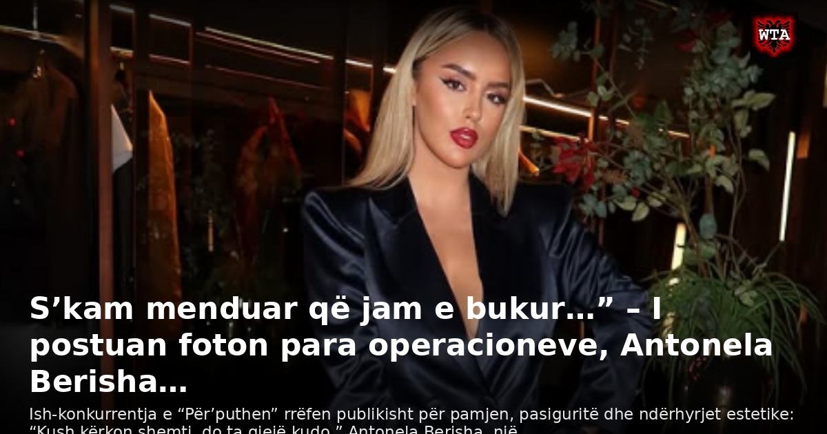 S’kam menduar që jam e bukur…” – I postuan foton para operacioneve, Antonela Berisha…
