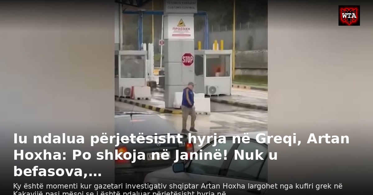 Iu ndalua përjetësisht hyrja në Greqi, Artan Hoxha: Po shkoja në Janinë! Nuk u befasova,…