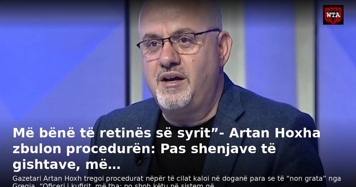 Më bënë të retinës së syrit”- Artan Hoxha zbulon procedurën: Pas shenjave të gishtave, më…