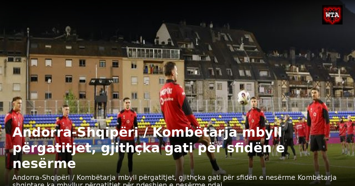 Andorra-Shqipëri / Kombëtarja mbyll përgatitjet, gjithçka gati për sfidën e nesërme