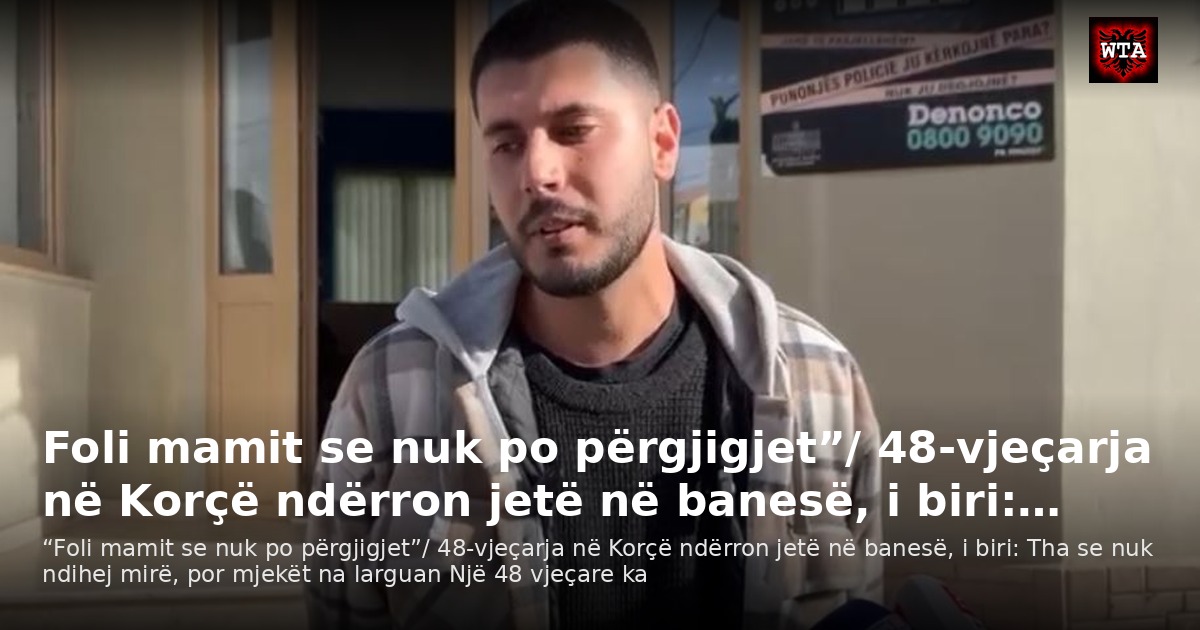 Foli mamit se nuk po përgjigjet”/ 48-vjeçarja në Korçë ndërron jetë në banesë, i biri:…