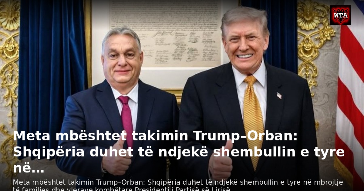 Meta mbështet takimin Trump–Orban: Shqipëria duhet të ndjekë shembullin e tyre në…